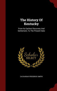 The History Of Kentucky: From Its Earliest Discovery And Settlement, To The Present Date - Zachariah Frederick Smith