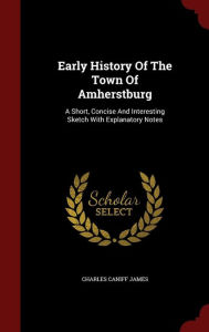 Early History Of The Town Of Amherstburg: A Short, Concise And Interesting Sketch With Explanatory Notes
