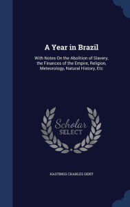 A Year in Brazil: With Notes On the Abolition of Slavery, the Finances of the Empire, Religion, Meteorology, Natural History, Etc