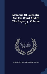 Memoirs Of Louis Xiv And His Court And Of The Regency, Volume 2 - Louis de Rouvroy Saint-Simon (duc de)