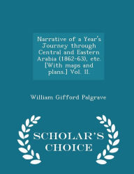 Narrative of a Year's Journey through Central and Eastern Arabia (1862-63), etc. [With maps and plans.] Vol. II. - Scholar's Choice Edition -  William Gifford Palgrave, Paperback