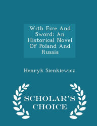 With Fire And Sword: An Historical Novel Of Poland And Russia - Scholar's Choice Edition - Henryk Sienkiewicz