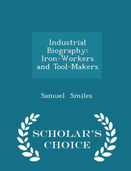 Industrial Biography: Iron-Workers and Tool-Makers - Scholar's Choice Edition