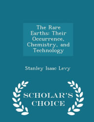 The Rare Earths: Their Occurrence, Chemistry, and Technology - Scholar's Choice Edition - Stanley Isaac Levy