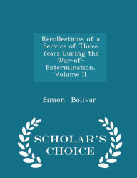 Recollections of a Service of Three Years During the War-of-Extermination, Volume II - Scholar's Choice Edition