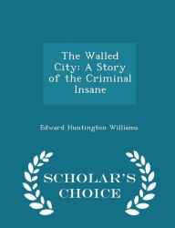 The Walled City: A Story of the Criminal Insane - Scholar's Choice Edition - Edward Huntington Williams
