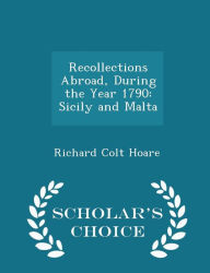 Recollections Abroad, During the Year 1790: Sicily and Malta - Scholar's Choice Edition - Richard Colt Hoare