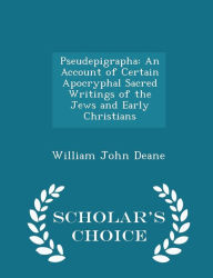 Pseudepigrapha: An Account of Certain Apocryphal Sacred Writings of the Jews and Early Christians - Scholar's Choice Edition - William John Deane