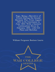 Pegu, Being a Narrative of Events During the Second Burmese War, from August 1852 to Its Conclusion in June 1853: With a Succinct Continuation Down to February 1854, with (12) Plans and Sketches - War College Series - William Ferguson Beatson Laurie