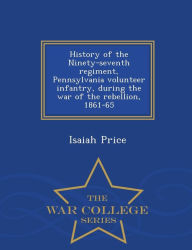 History of the Ninety-seventh regiment, Pennsylvania volunteer infantry, during the war of the rebellion, 1861-65 - War College Series - Isaiah Price