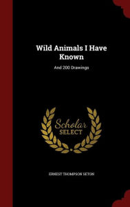 Wild Animals I Have Known: And 200 Drawings - Ernest Thompson Seton
