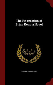 The Re-creation of Brian Kent, a Novel - Harold Bell Wright