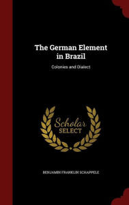 The German Element in Brazil: Colonies and Dialect - Benjamin Franklin Schappele