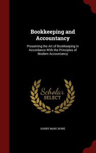 Bookkeeping and Accountancy: Presenting the Art of Bookkeeping in Accordance With the Principles of Modern Accountancy - Harry Marc Rowe