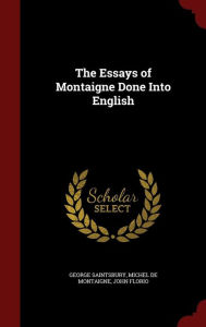 The Essays of Montaigne Done Into English - George Saintsbury
