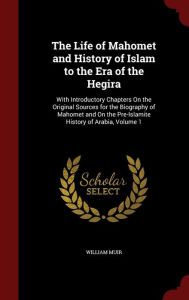 The Life of Mahomet and History of Islam to the Era of the Hegira: With Introductory Chapters On the Original Sources for the Biography of Mahomet and On the Pre-Islamite History of Arabia, Volume 1
