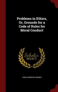 Problems in Ethics, Or, Grounds for a Code of Rules for Moral Conduct - John Steinfort Kedney
