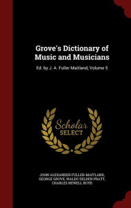 Grove's Dictionary of Music and Musicians: Ed. by J. A. Fuller Maitland, Volume 5 - John Alexander Fuller-Maitland