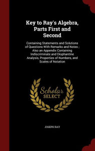 Key to Ray's Algebra, Parts First and Second: Containing Statements and Solutions of Questions With Remarks and Notes ; Also an Appendix Containing Indiscriminate and Diophantine Analysis, Properties of Numbers, and Scales of Notation -  Joseph Ray, Hardcover