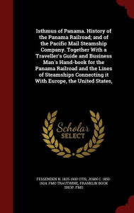 Isthmus of Panama. History of the Panama Railroad; And of the Pacific Mail Steamship Company. Together with a Traveller's Guide and Business Man's Hand-Book for the Panama Railroad and the Lines of Steamships Connecting It with Europe, the United States,