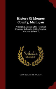 History Of Monroe County, Michigan: A Narrative Account Of Its Historical Progress, Its People, And Its Principal Interests, Volume 2 - John McClelland Bulkley