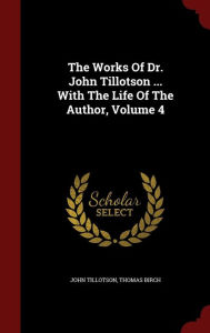 The Works Of Dr. John Tillotson ... With The Life Of The Author, Volume 4 - John Tillotson
