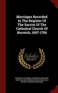 Marriages Recorded In The Register Of The Sacrist Of The Cathedral Church Of Norwich, 1697-1754 - Norwich Cathedral (Norwich