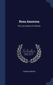 Rosa Amorosa: The Love-Letters of a Woman - George Egerton