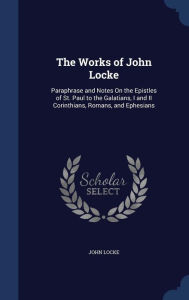 The Works of John Locke: Paraphrase and Notes On the Epistles of St. Paul to the Galatians, I and II Corinthians, Romans, an