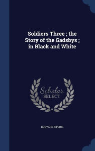 Soldiers Three ; the Story of the Gadsbys ; in Black and White - Rudyard Kipling