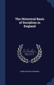 The Historical Basis of Socialism in England - Henry Mayers Hyndman
