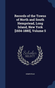 Records of the Towns of North and South Hempstead, Long Island, New York [1654-1880], Volume 5 - Hempstead