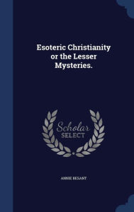 Esoteric Christianity or the Lesser Mysteries. - Annie Besant