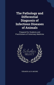 The Pathology and Differential Diagnosis of Infectious Diseases of Animals: Prepared for Students and Practitioners of Veterinary Medicine - Veranus Alva Moore