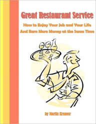 Great Restaurant Service - How to Enjoy Your Job and Your Life and Earn More Money Martin Kramer Author