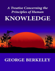 A Treatise Concerning the Principles of Human Knowledge George Berkeley Author