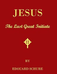 Jesus the Last Great Initiate - Edouard Schure