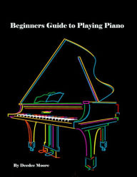 Beginners Guide to Playing Piano - Deedee Moore