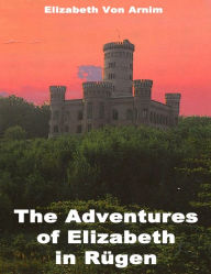 The Adventures of Elizabeth in RÃ¼gen Elizabeth Von Arnim Author