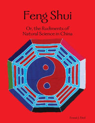 Feng Shui: Or, the Rudiments of Natural Science in China Ernest J. Eitel Author