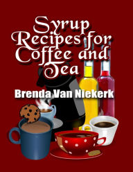 Syrup Recipes for Coffee and Tea Brenda Van Niekerk Author