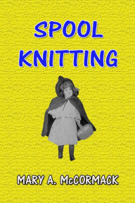 Spool Knitting Mary A. McCormack Author