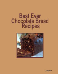 Best Ever Chocolate Bread Recipes J Martin Author