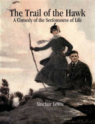 The Trail of the Hawk: A Comedy of the Seriousness of Life - Sinclair Lewis