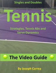 Singles and Doubles Tennis Strategies, Tennis Abs, and Serve Dynamics: The Video Guide Joseph Correa Author