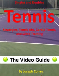 Singles and Doubles Tennis Strategies, Tennis Abs, Cardio Tennis, and Serve Training: The Video Guide Joseph Correa Author