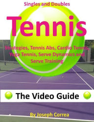 Singles and Doubles Tennis Strategies, Tennis Abs, Cardio Tennis, Yoga Tennis, Serve Dynamics, and Serve Training: The Video Guide Joseph Correa Autho