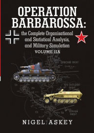 Operation Barbarossa: the Complete Organisational and Statistical Analysis, and Military Simulation Volume IIA Nigel Askey Author