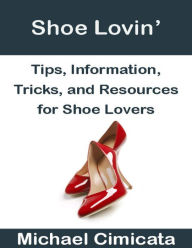 Shoe Lovin': Tips, Information, Tricks, and Resources for Shoe Lovers