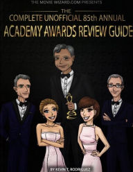 The Complete Unofficial 85th Annual Academy Awards Review Guide Kevin T. Rodriguez Author